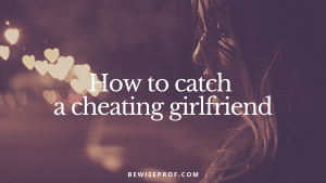 How to catch a cheating girlfriend